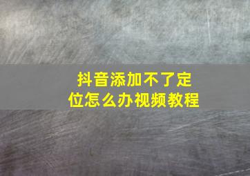 抖音添加不了定位怎么办视频教程