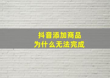 抖音添加商品为什么无法完成