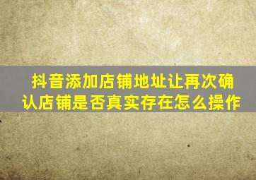 抖音添加店铺地址让再次确认店铺是否真实存在怎么操作