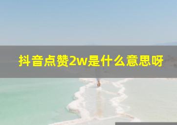 抖音点赞2w是什么意思呀