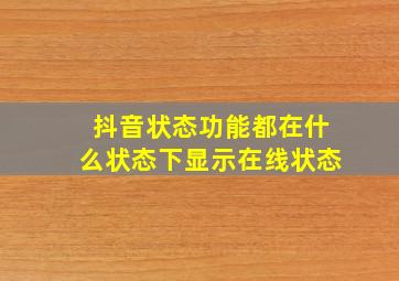 抖音状态功能都在什么状态下显示在线状态