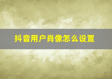 抖音用户肖像怎么设置