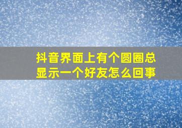 抖音界面上有个圆圈总显示一个好友怎么回事