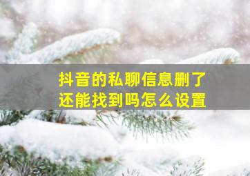 抖音的私聊信息删了还能找到吗怎么设置