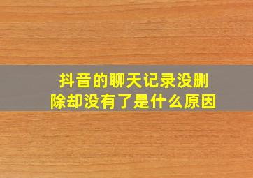 抖音的聊天记录没删除却没有了是什么原因