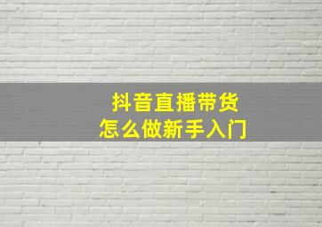 抖音直播带货怎么做新手入门