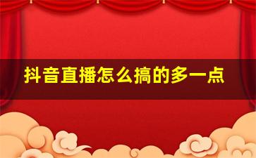 抖音直播怎么搞的多一点