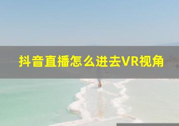 抖音直播怎么进去VR视角