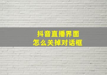 抖音直播界面怎么关掉对话框