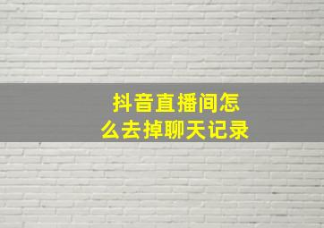 抖音直播间怎么去掉聊天记录