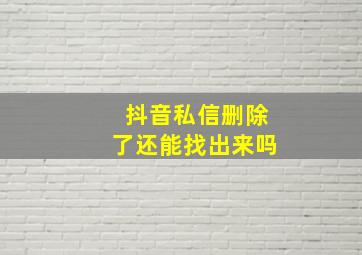 抖音私信删除了还能找出来吗