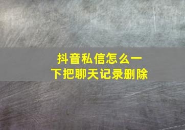 抖音私信怎么一下把聊天记录删除