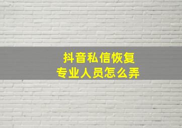 抖音私信恢复专业人员怎么弄