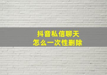 抖音私信聊天怎么一次性删除