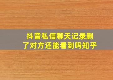 抖音私信聊天记录删了对方还能看到吗知乎