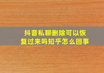 抖音私聊删除可以恢复过来吗知乎怎么回事