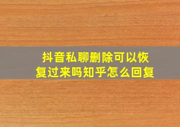 抖音私聊删除可以恢复过来吗知乎怎么回复