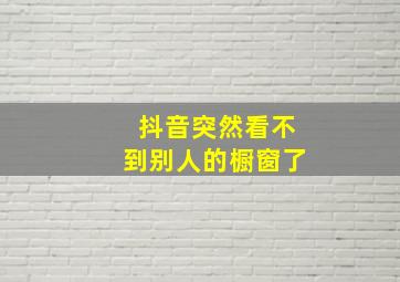 抖音突然看不到别人的橱窗了