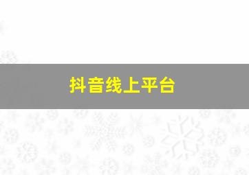 抖音线上平台