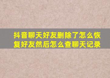 抖音聊天好友删除了怎么恢复好友然后怎么查聊天记录