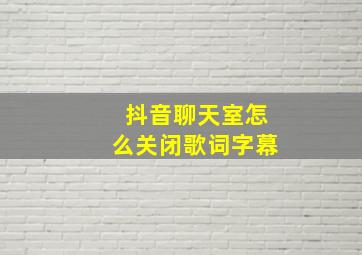 抖音聊天室怎么关闭歌词字幕