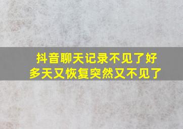 抖音聊天记录不见了好多天又恢复突然又不见了