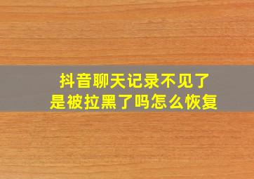 抖音聊天记录不见了是被拉黑了吗怎么恢复