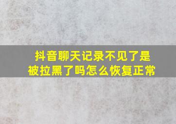 抖音聊天记录不见了是被拉黑了吗怎么恢复正常