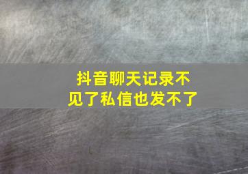 抖音聊天记录不见了私信也发不了