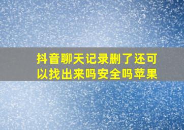 抖音聊天记录删了还可以找出来吗安全吗苹果