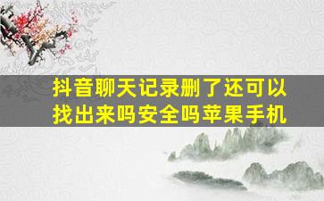 抖音聊天记录删了还可以找出来吗安全吗苹果手机