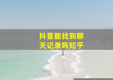 抖音能找到聊天记录吗知乎