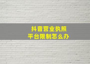 抖音营业执照平台限制怎么办