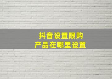 抖音设置限购产品在哪里设置