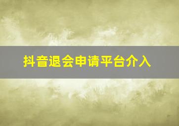 抖音退会申请平台介入