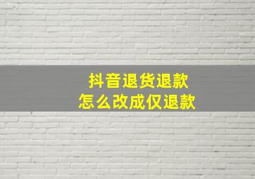 抖音退货退款怎么改成仅退款