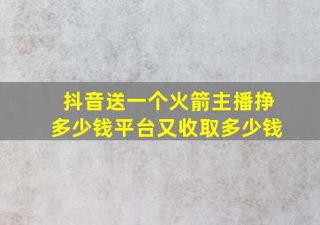 抖音送一个火箭主播挣多少钱平台又收取多少钱