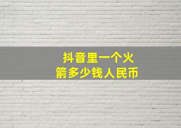 抖音里一个火箭多少钱人民币