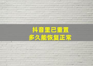 抖音里已重置多久能恢复正常