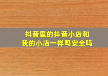 抖音里的抖音小店和我的小店一样吗安全吗