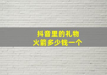 抖音里的礼物火箭多少钱一个