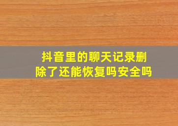 抖音里的聊天记录删除了还能恢复吗安全吗