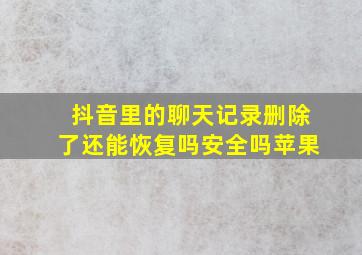 抖音里的聊天记录删除了还能恢复吗安全吗苹果