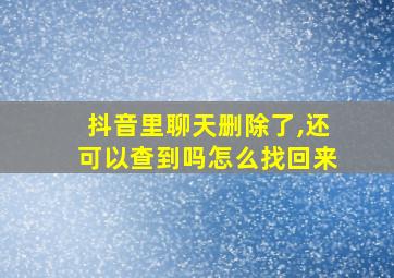 抖音里聊天删除了,还可以查到吗怎么找回来