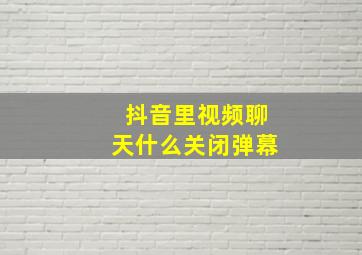 抖音里视频聊天什么关闭弹幕