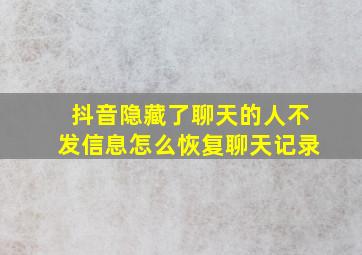 抖音隐藏了聊天的人不发信息怎么恢复聊天记录