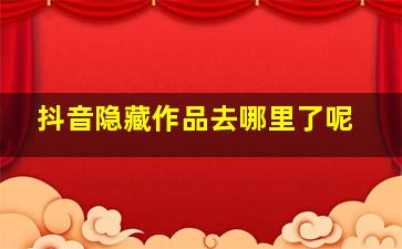 抖音隐藏作品去哪里了呢