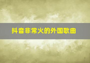 抖音非常火的外国歌曲