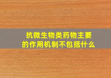 抗微生物类药物主要的作用机制不包括什么