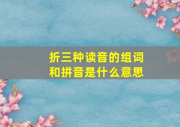 折三种读音的组词和拼音是什么意思